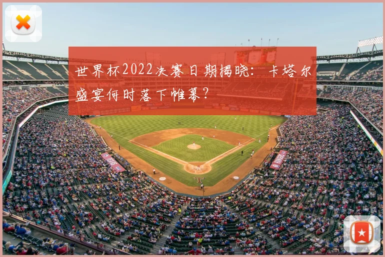 世界杯2022决赛日期揭晓：卡塔尔盛宴何时落下帷幕？