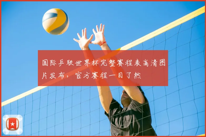 国际乒联世界杯完整赛程表高清图片发布,官方赛程一目了然
