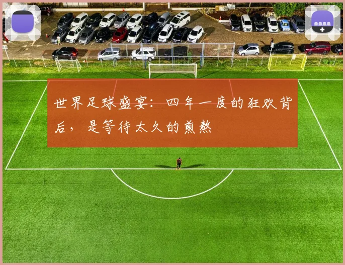 世界足球盛宴：四年一度的狂欢背后，是等待太久的煎熬