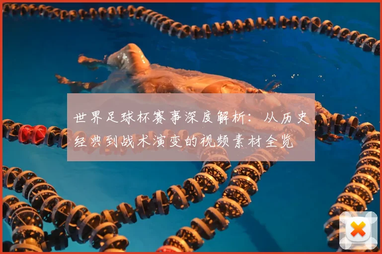 世界足球杯赛事深度解析：从历史经典到战术演变的视频素材全览