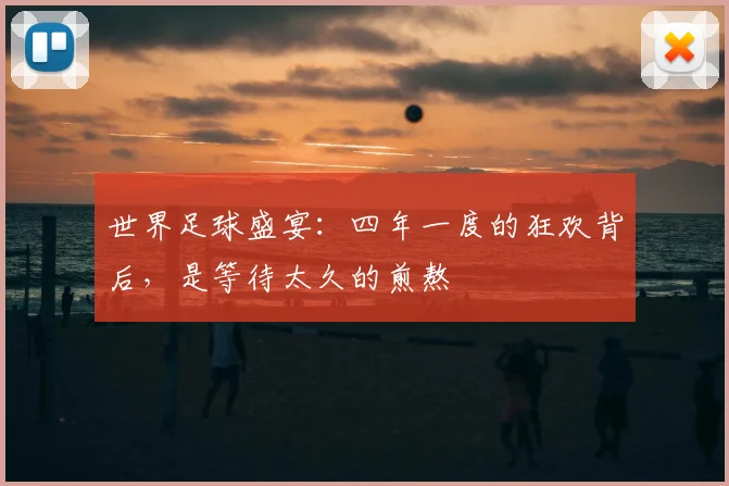 世界足球盛宴:四年一度的狂欢背后,是等待太久的煎熬