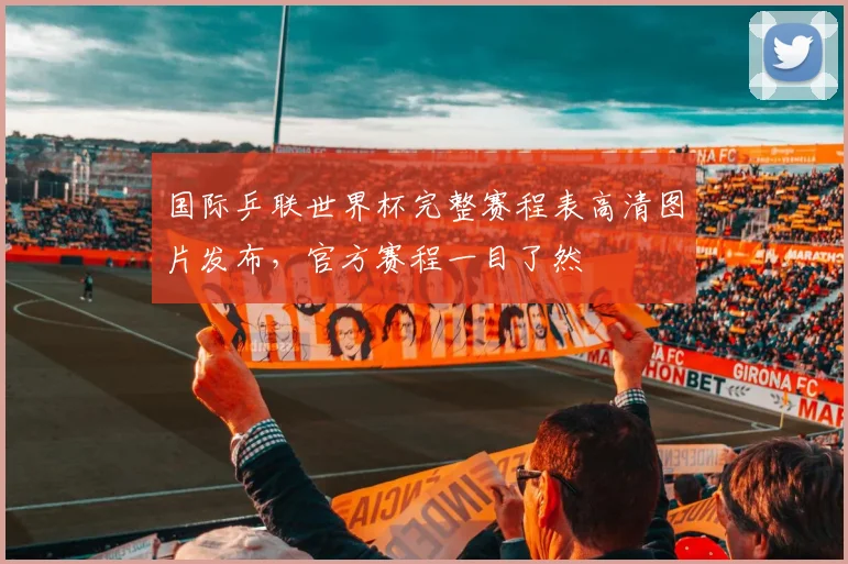 国际乒联世界杯完整赛程表高清图片发布，官方赛程一目了然
