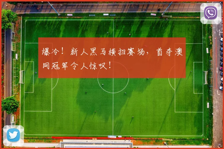 爆冷！新人黑马横扫赛场，首夺澳网冠军令人惊叹！