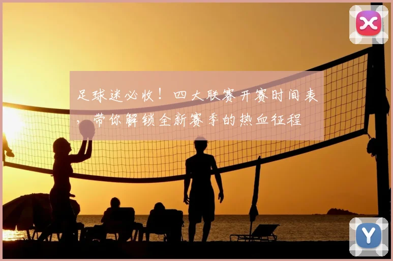 足球迷必收!四大联赛开赛时间表,带你解锁全新赛季的热血征程