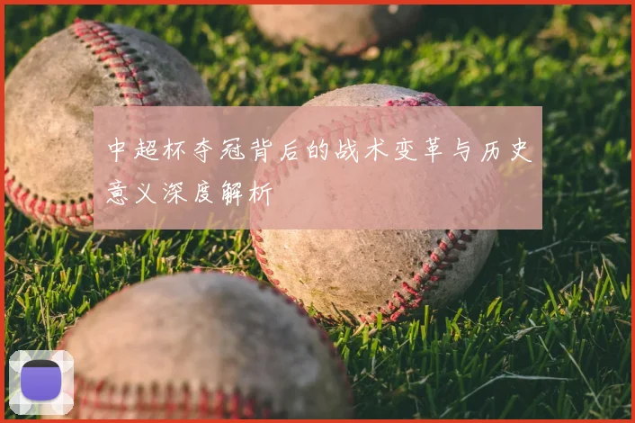 中超杯夺冠背后的战术变革与历史意义深度解析