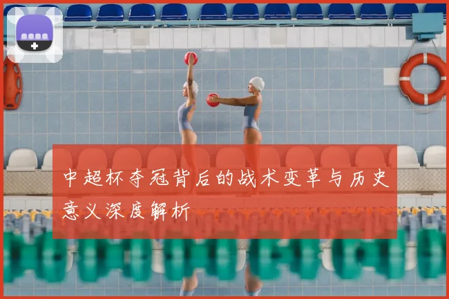中超杯夺冠背后的战术变革与历史意义深度解析