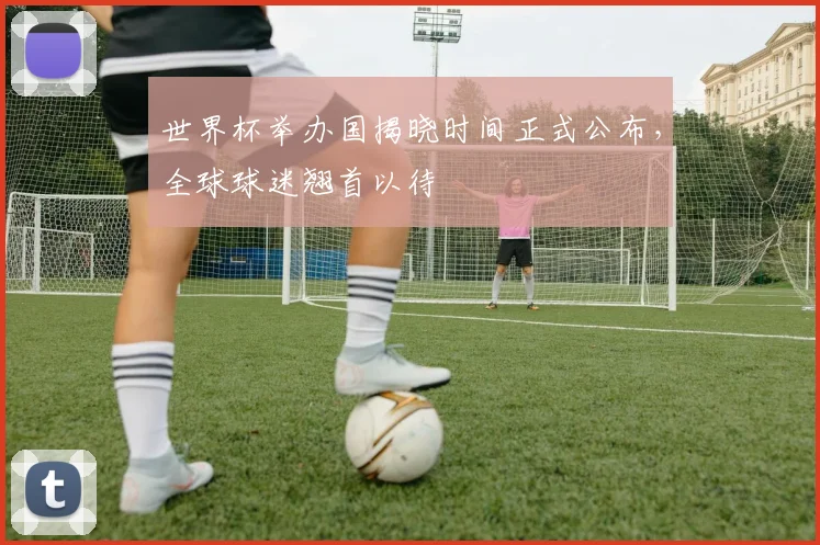 世界杯举办国揭晓时间正式公布，全球球迷翘首以待