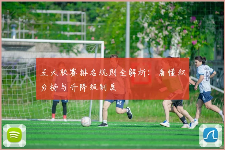五大联赛排名规则全解析:看懂积分榜与升降级制度